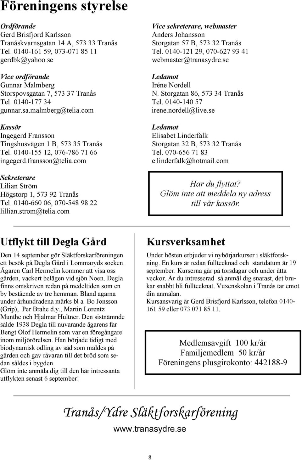 se Vice ordförande Gunnar Malmberg Storspovsgatan 7, 573 37 Tranås Tel. 0140-177 34 gunnar.sa.malmberg@telia.com Ledamot Iréne Nordell N. Storgatan 86, 573 34 Tranås Tel. 0140-140 57 irene.