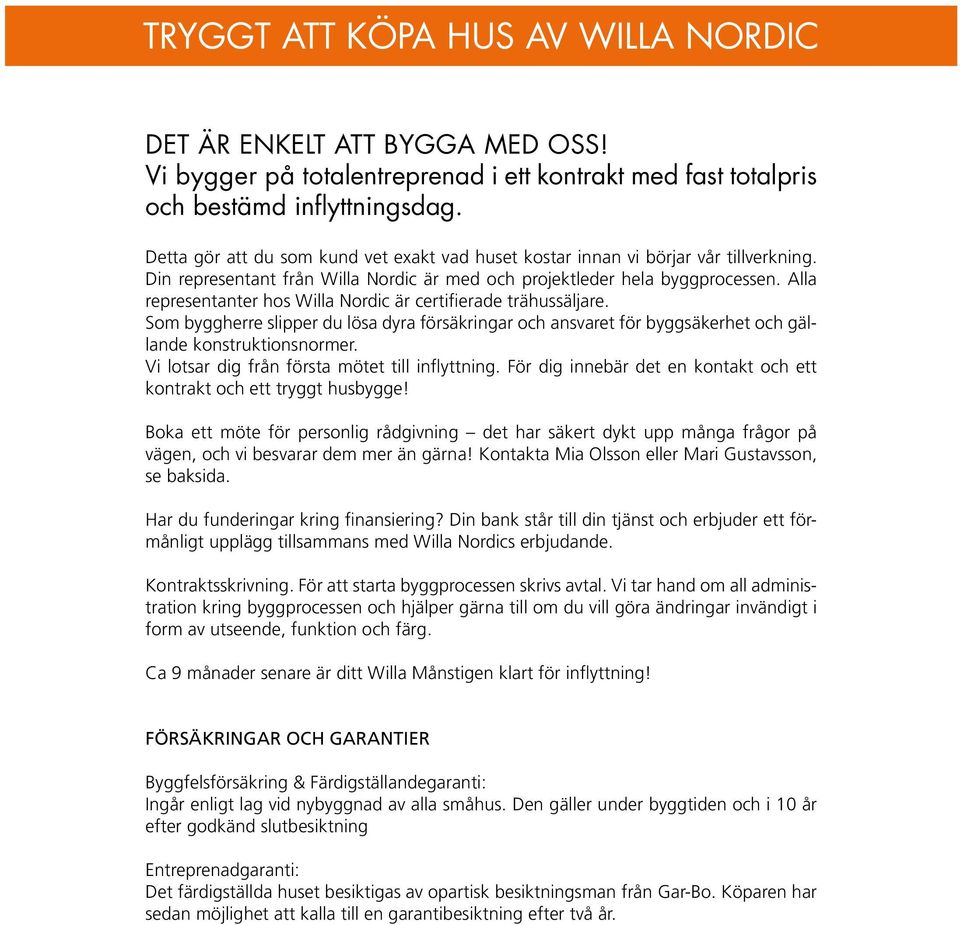 Alla representanter hos Willa Nordic är certifierade trähussäljare. Som byggherre slipper du lösa dyra försäkringar och ansvaret för byggsäkerhet och gällande konstruktionsnormer.