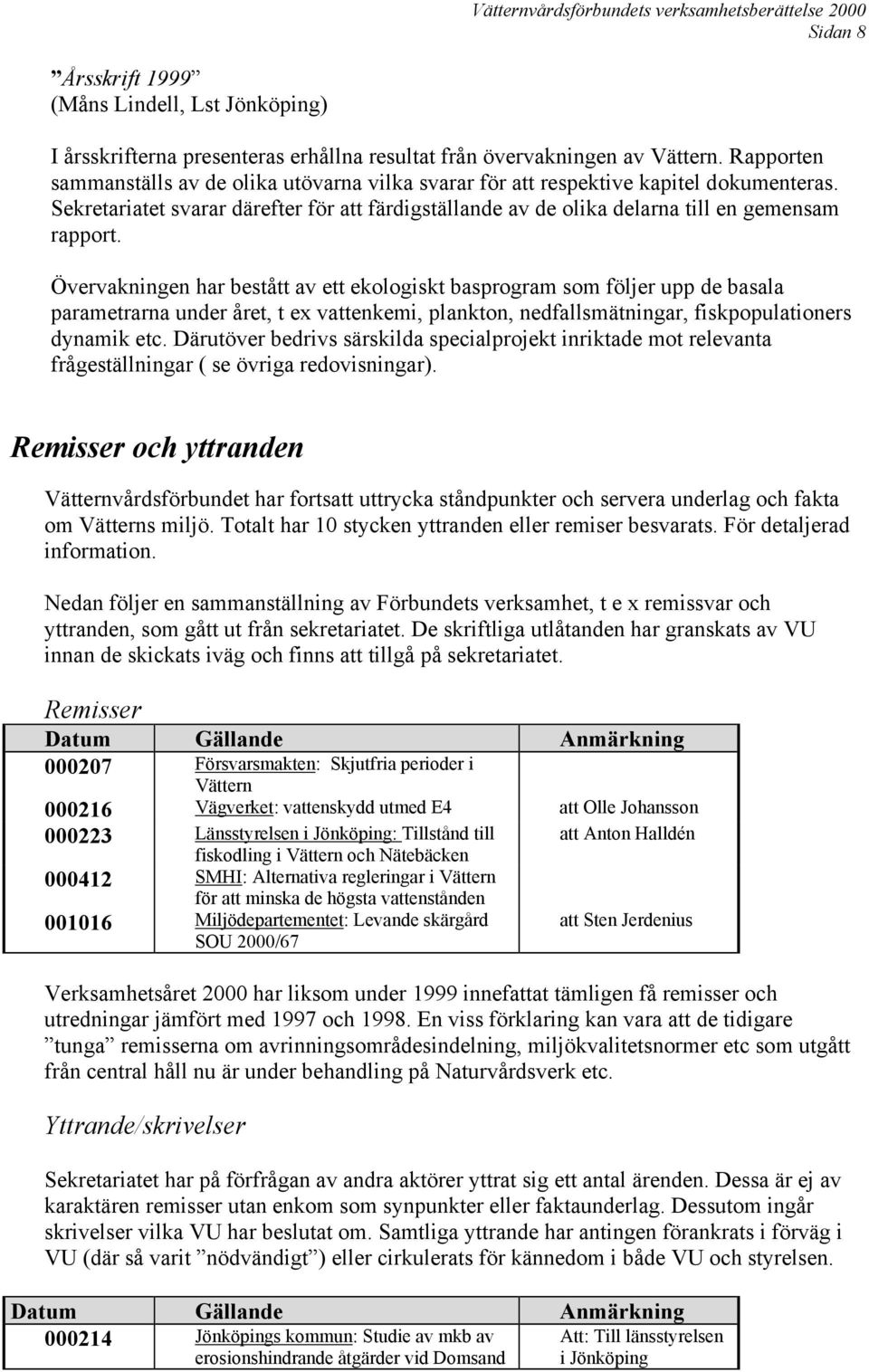 Övervakningen har bestått av ett ekologiskt basprogram som följer upp de basala parametrarna under året, t ex vattenkemi, plankton, nedfallsmätningar, fiskpopulationers dynamik etc.