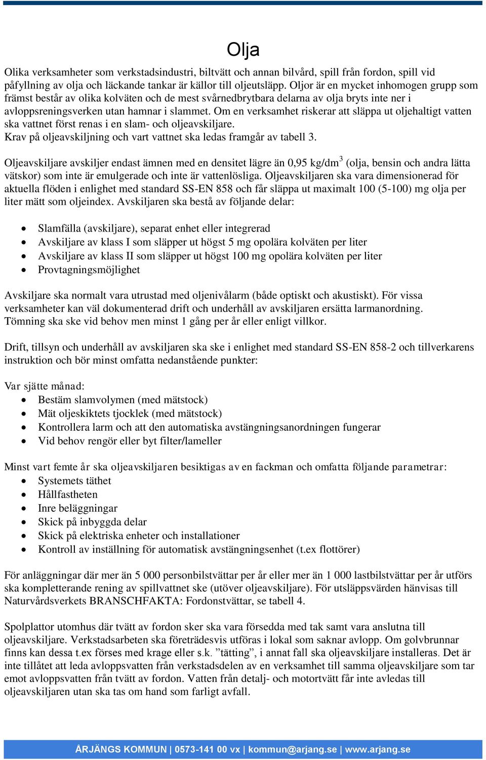 Om en verksamhet riskerar att släppa ut oljehaltigt vatten ska vattnet först renas i en slam- och oljeavskiljare. Krav på oljeavskiljning och vart vattnet ska ledas framgår av tabell 3.