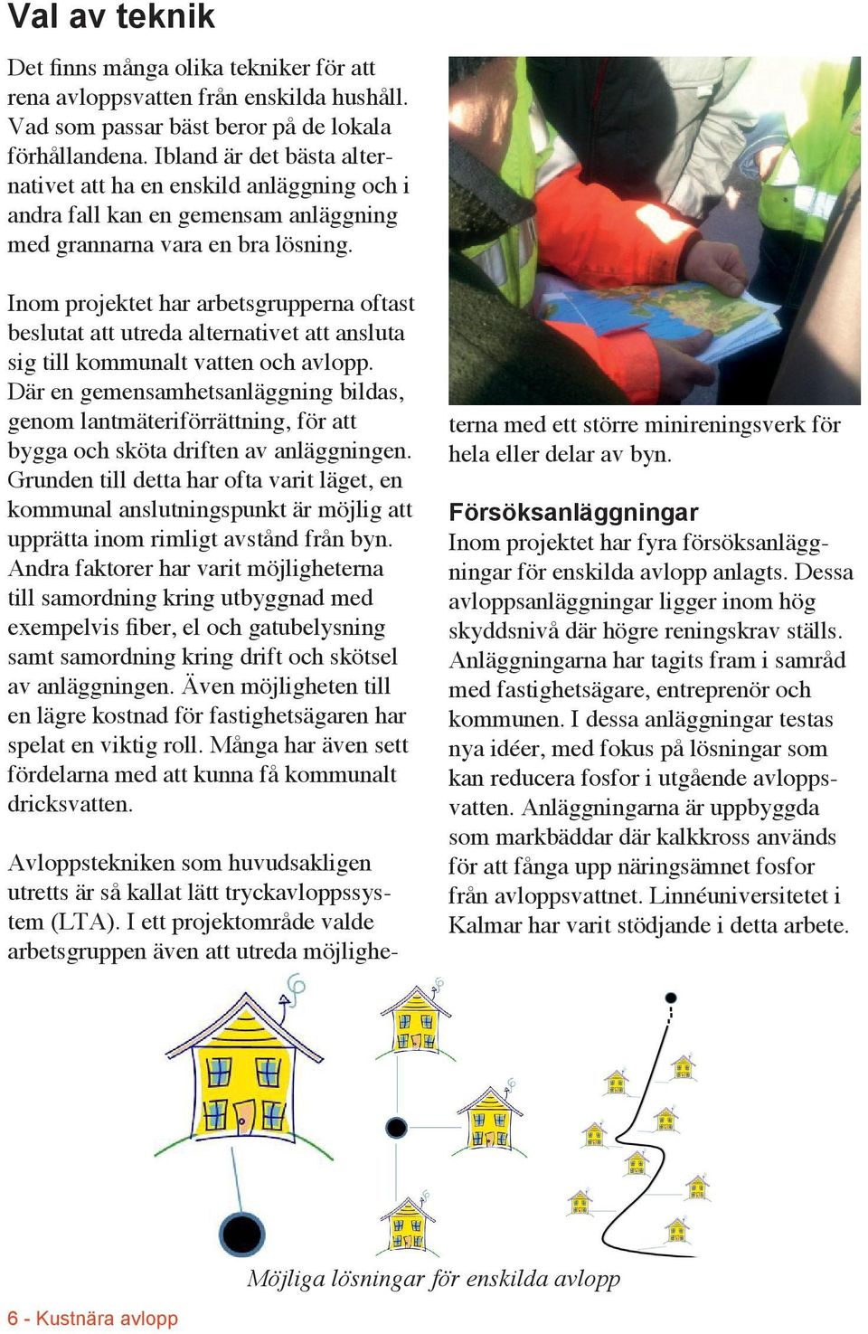 Inom projektet har arbetsgrupperna oftast beslutat att utreda alternativet att ansluta sig till kommunalt vatten och avlopp.