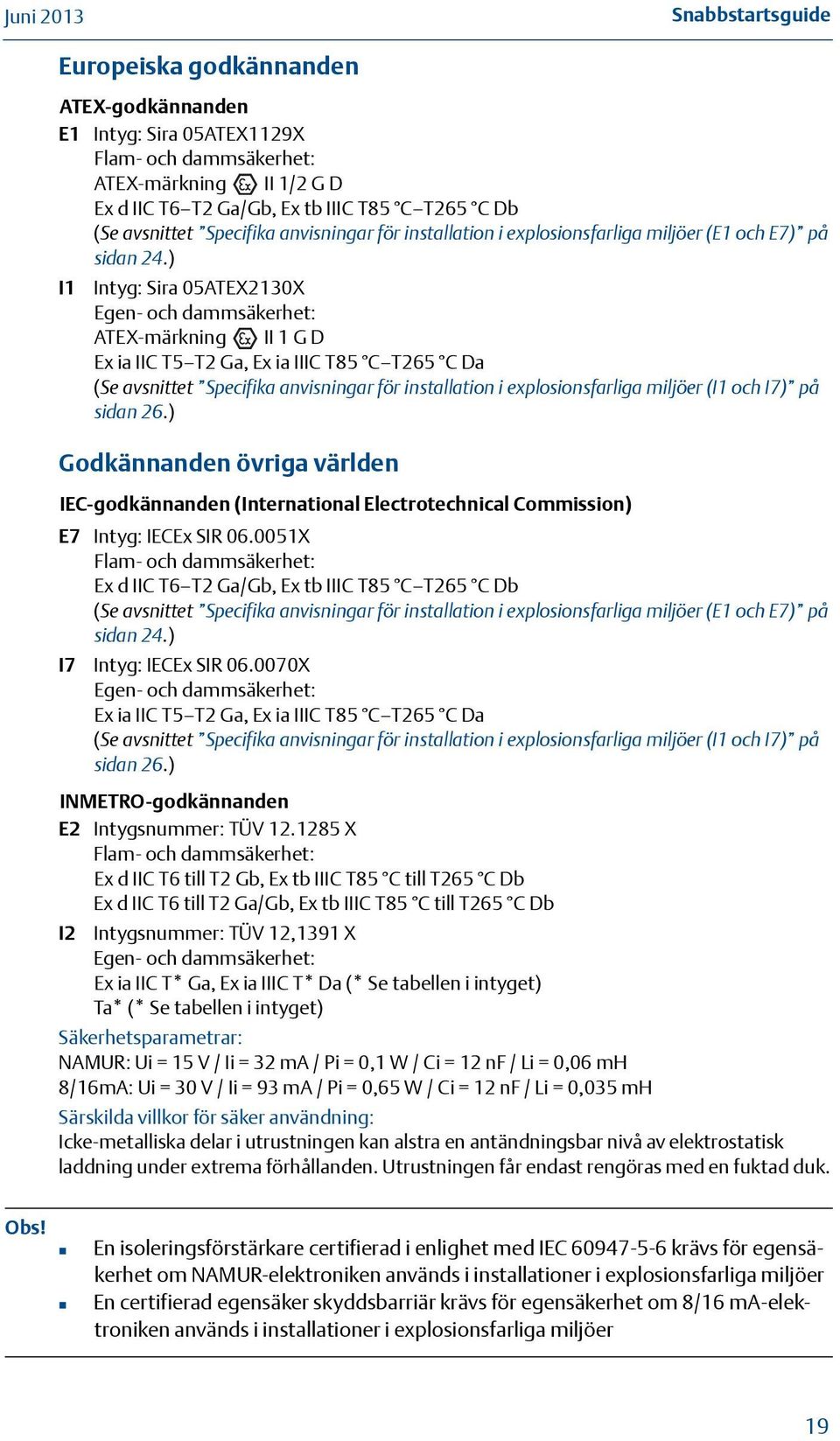 ) I Intyg: Sira 05ATEX2X Egen- och dammsäkerhet: ATEX-märkning II G D Ex ia IIC T5 T2 Ga, Ex ia IIIC T85 C T265 C Da (Se avsnittet Specifika anvisningar för installation i explosionsfarliga miljöer