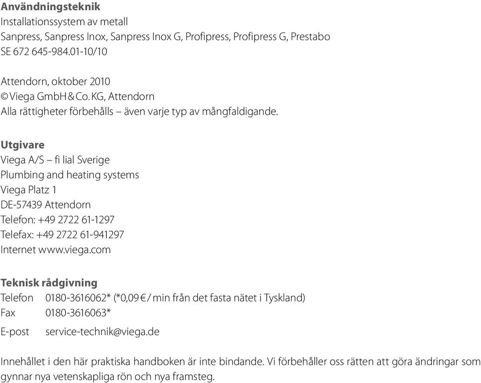 Utgivare Viega A/S fi lial Sverige Plumbing and heating systems Viega Platz 1 DE-57439 Attendorn Telefon: +49 2722 61-1297 Telefax: +49 2722 61-941297 Internet www.viega.
