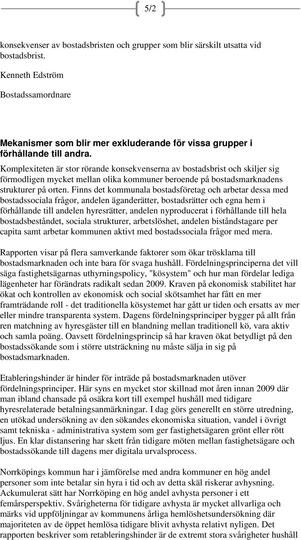 Komplexiteten är stor rörande konsekvenserna av bostadsbrist och skiljer sig förmodligen mycket mellan olika kommuner beroende på bostadsmarknadens strukturer på orten.