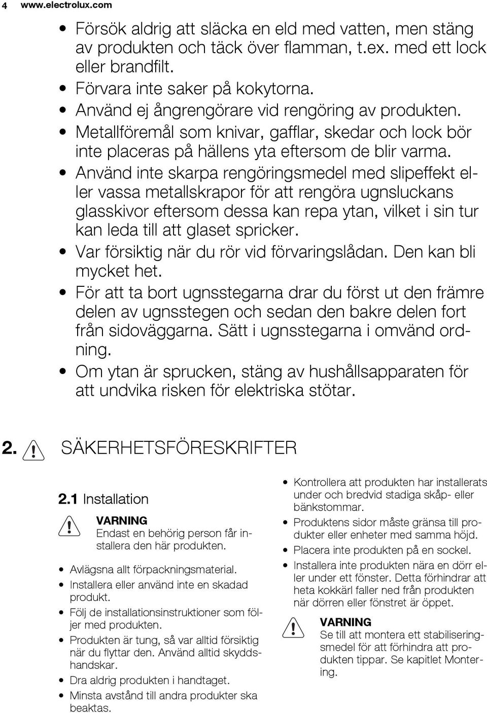 Använd inte skarpa rengöringsmedel med slipeffekt eller vassa metallskrapor för att rengöra ugnsluckans glasskivor eftersom dessa kan repa ytan, vilket i sin tur kan leda till att glaset spricker.