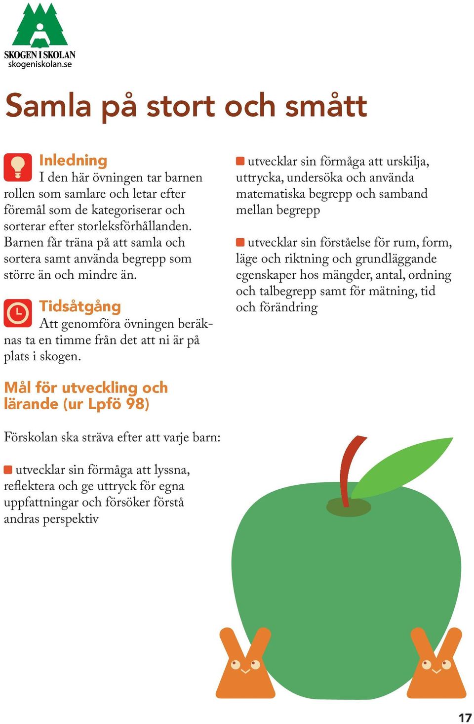 utvecklar sin förmåga att urskilja, uttrycka, undersöka och använda matematiska begrepp och samband mellan begrepp utvecklar sin förståelse för rum, form, läge och riktning och grundläggande