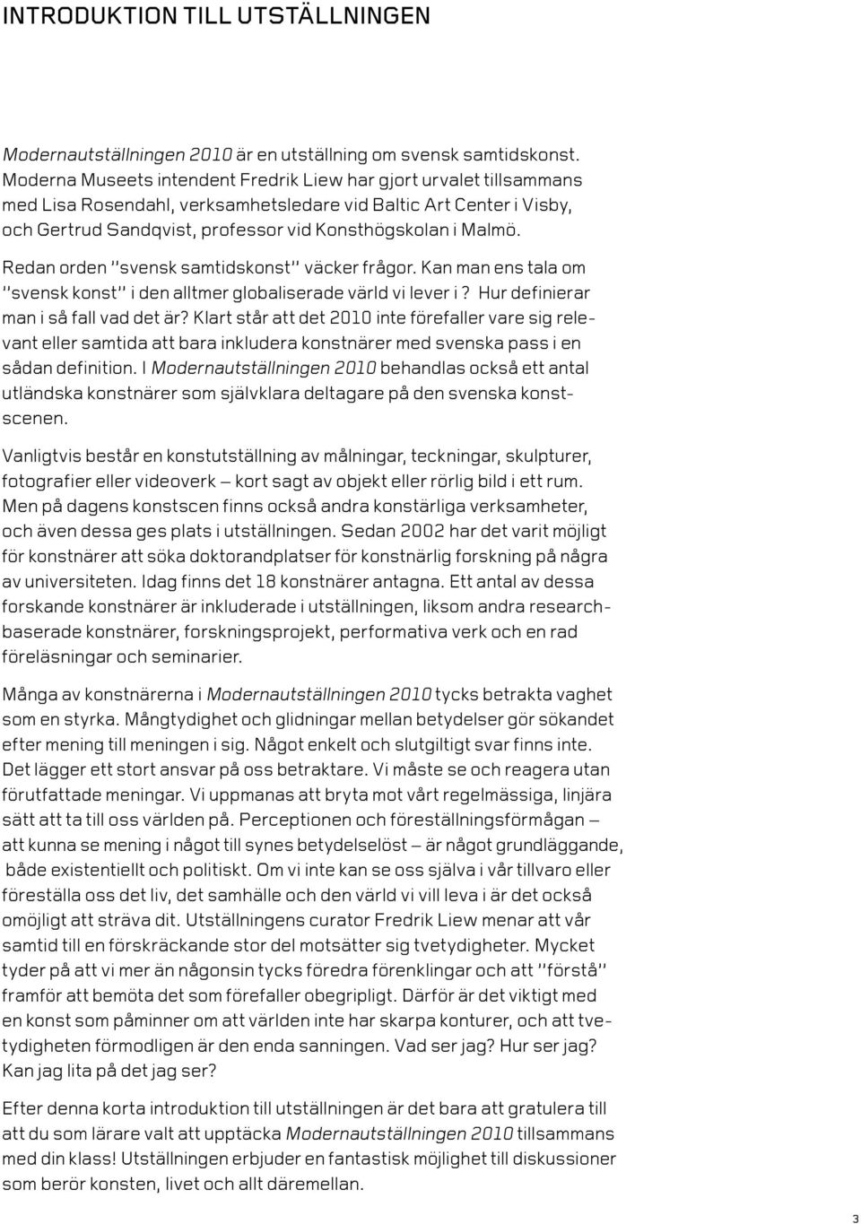 Redan orden svensk samtidskonst väcker frågor. Kan man ens tala om svensk konst i den alltmer globaliserade värld vi lever i? Hur definierar man i så fall vad det är?