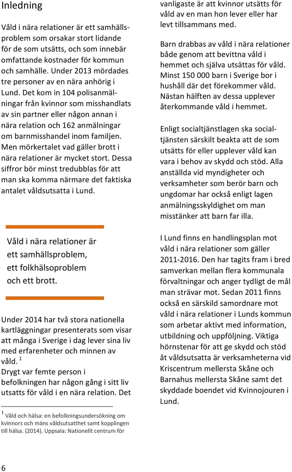 Menmörkertaletvadgällerbrotti närarelationerärmycketstort.dessa siffrorbörminsttredubblasföratt manskakommanärmaredetfaktiska antaletvåldsutsattailund.