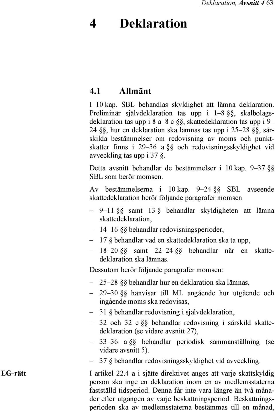 redovisning av moms och punktskatter finns i 29 36 a och redovisningsskyldighet vid avveckling tas upp i 37. Detta avsnitt behandlar de bestämmelser i 10 kap. 9 37 SBL som berör momsen.
