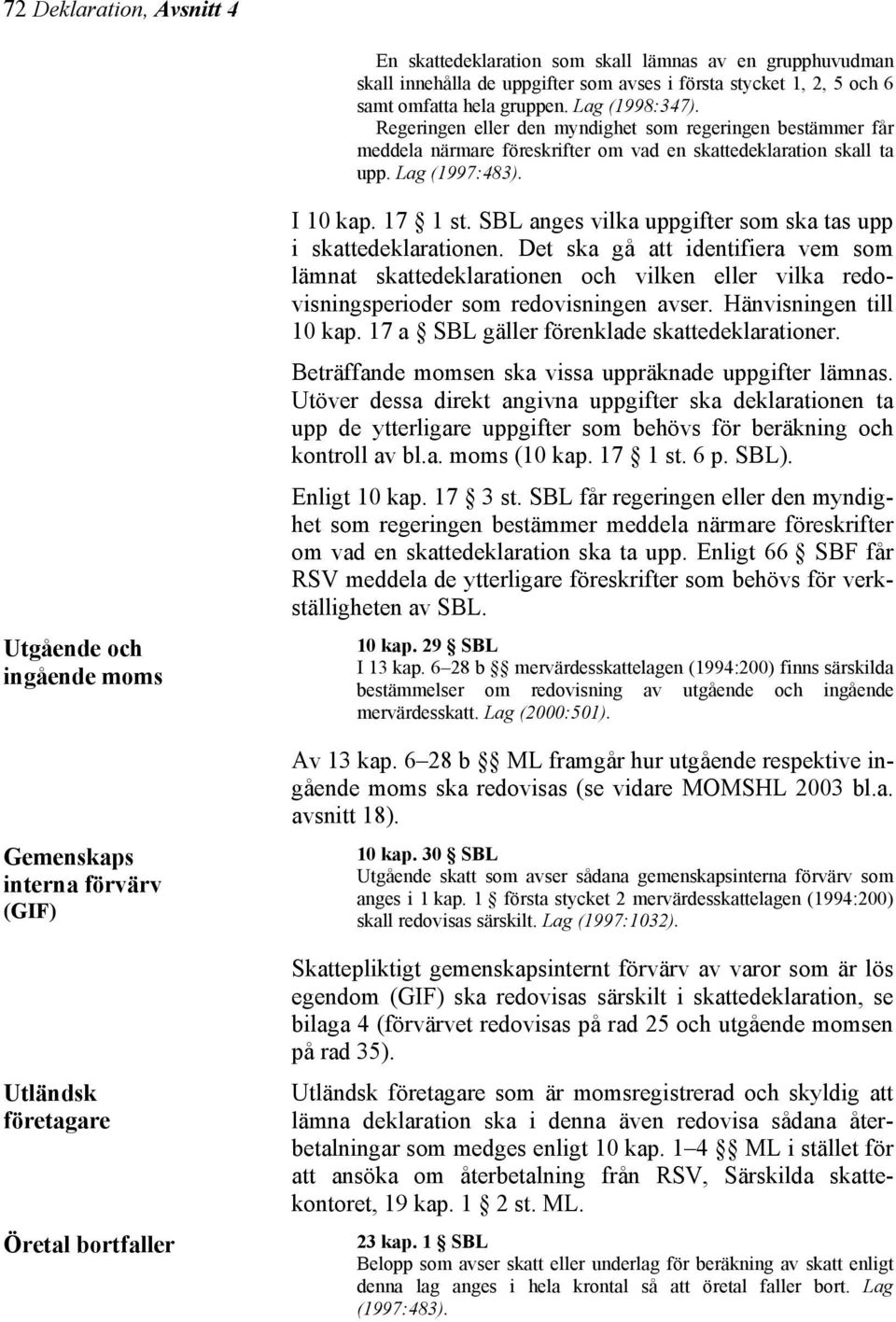 Utgående och ingående moms Gemenskaps interna förvärv (GIF) Utländsk företagare Öretal bortfaller I 10 kap. 17 1 st. SBL anges vilka uppgifter som ska tas upp i skattedeklarationen.