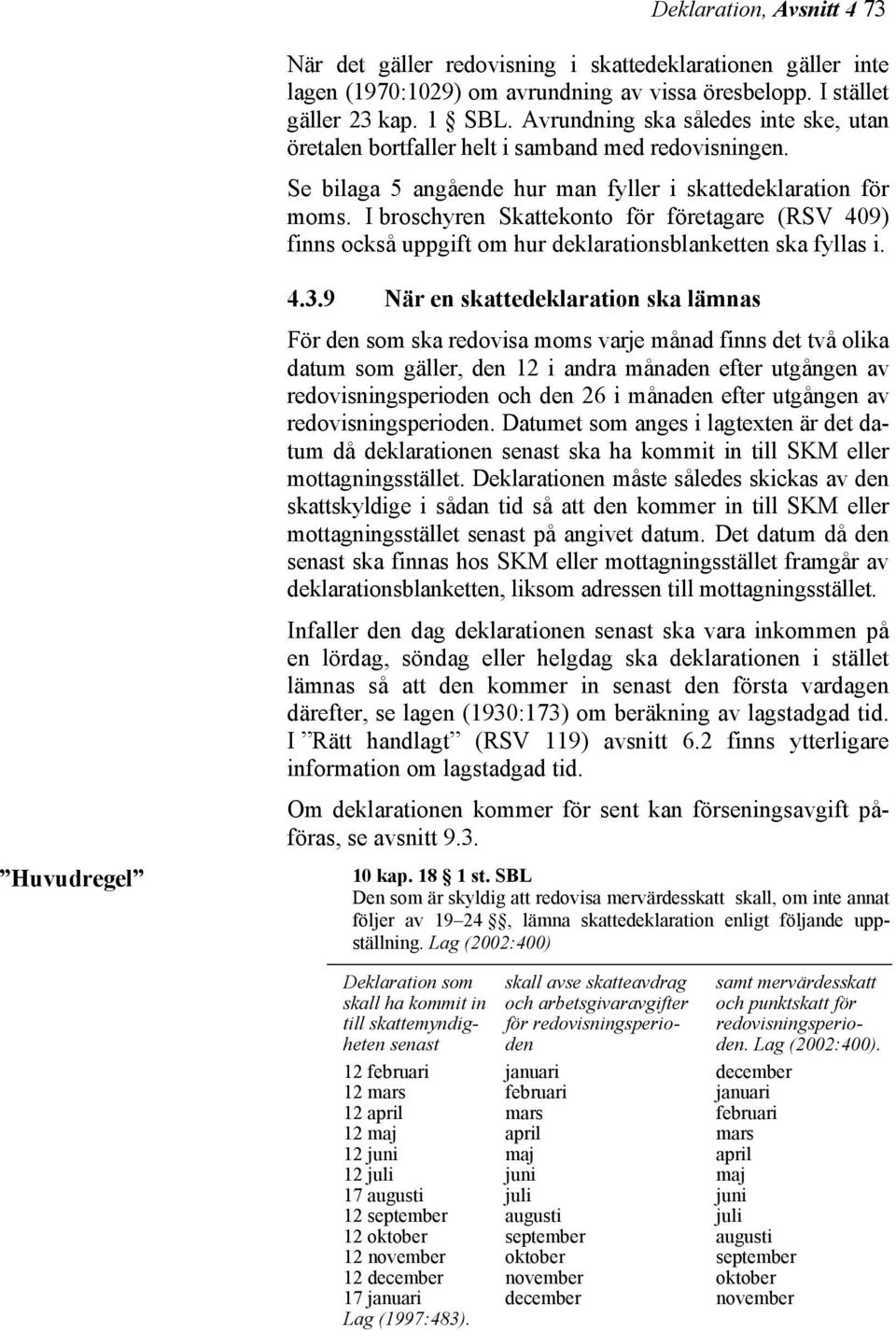 I broschyren Skattekonto för företagare (RSV 409) finns också uppgift om hur deklarationsblanketten ska fyllas i. Huvudregel 4.3.