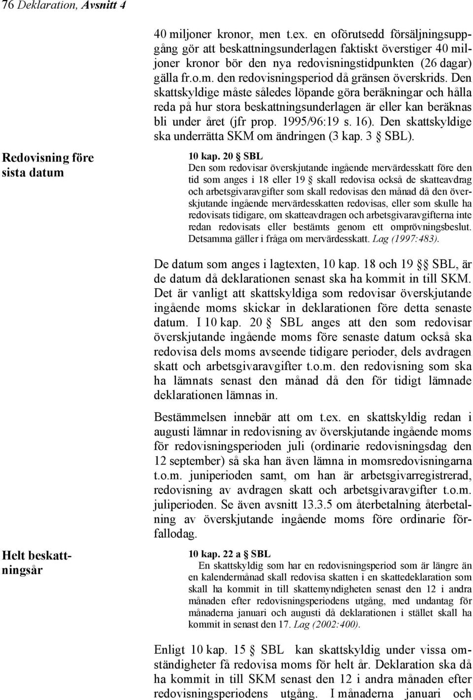Den skattskyldige måste således löpande göra beräkningar och hålla reda på hur stora beskattningsunderlagen är eller kan beräknas bli under året (jfr prop. 1995/96:19 s. 16).