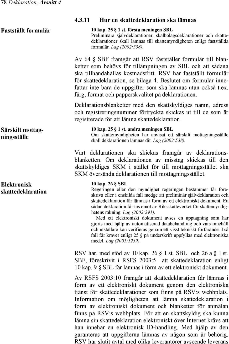 Av 64 SBF framgår att RSV fastställer formulär till blanketter som behövs för tillämpningen av SBL och att sådana ska tillhandahållas kostnadsfritt.
