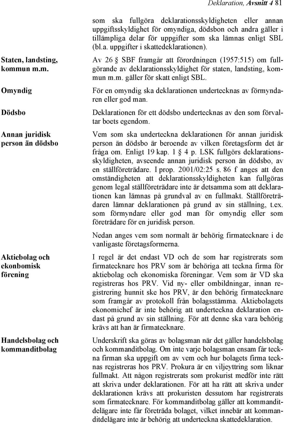 omyndiga, dödsbon och andra gäller i tillämpliga delar för uppgifter som ska lämnas enligt SBL (bl.a. uppgifter i skattedeklarationen).