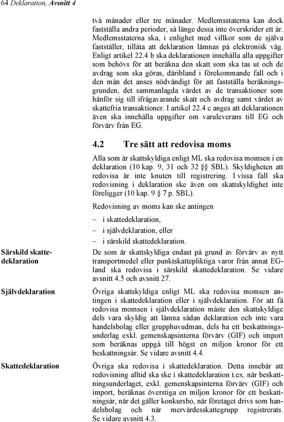 4 b ska deklarationen innehålla alla uppgifter som behövs för att beräkna den skatt som ska tas ut och de avdrag som ska göras, däribland i förekommande fall och i den mån det anses nödvändigt för