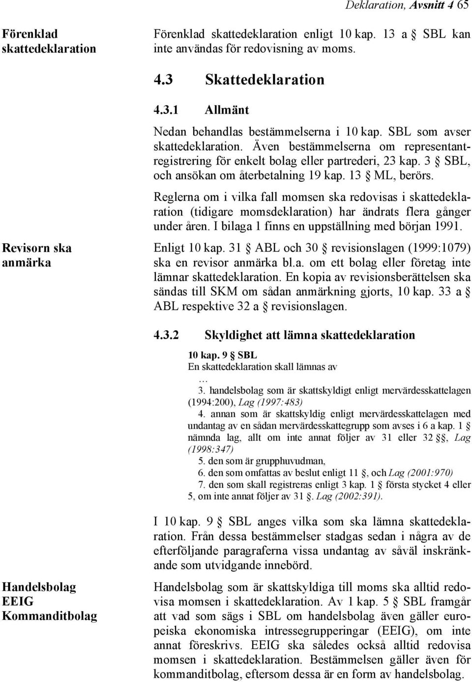 Reglerna om i vilka fall momsen ska redovisas i skattedeklaration (tidigare momsdeklaration) har ändrats flera gånger under åren. I bilaga 1 finns en uppställning med början 1991. Enligt 10 kap.