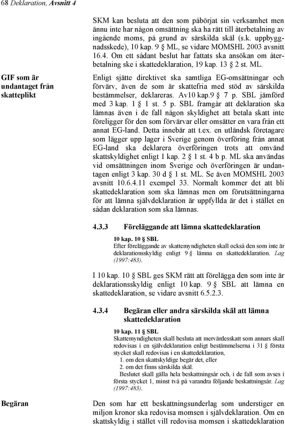 Om ett sådant beslut har fattats ska ansökan om återbetalning ske i skattedeklaration, 19 kap. 13 2 st. ML.