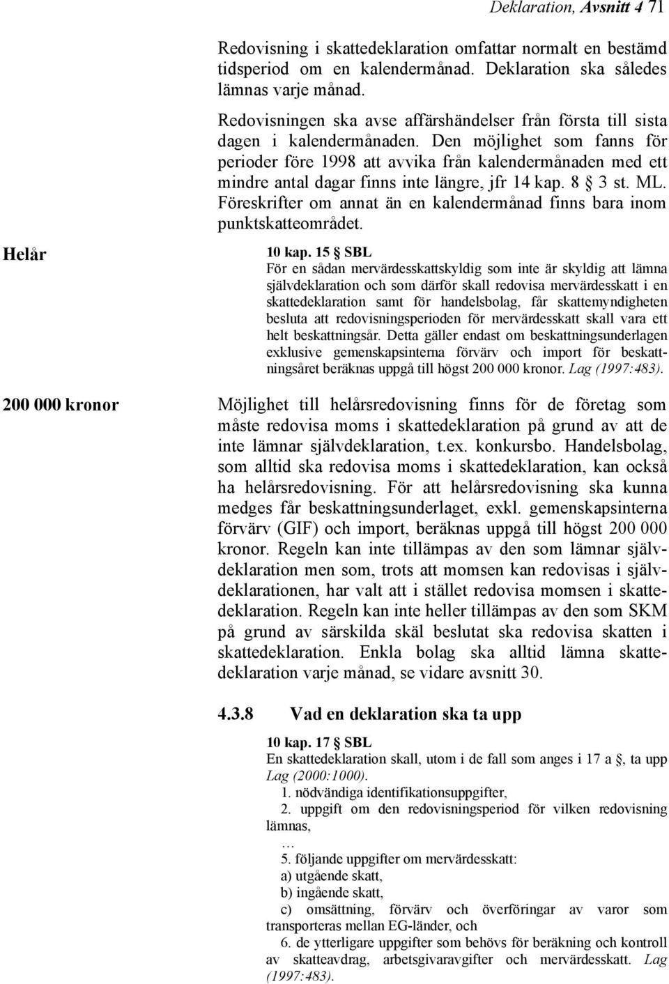 Den möjlighet som fanns för perioder före 1998 att avvika från kalendermånaden med ett mindre antal dagar finns inte längre, jfr 14 kap. 8 3 st. ML.
