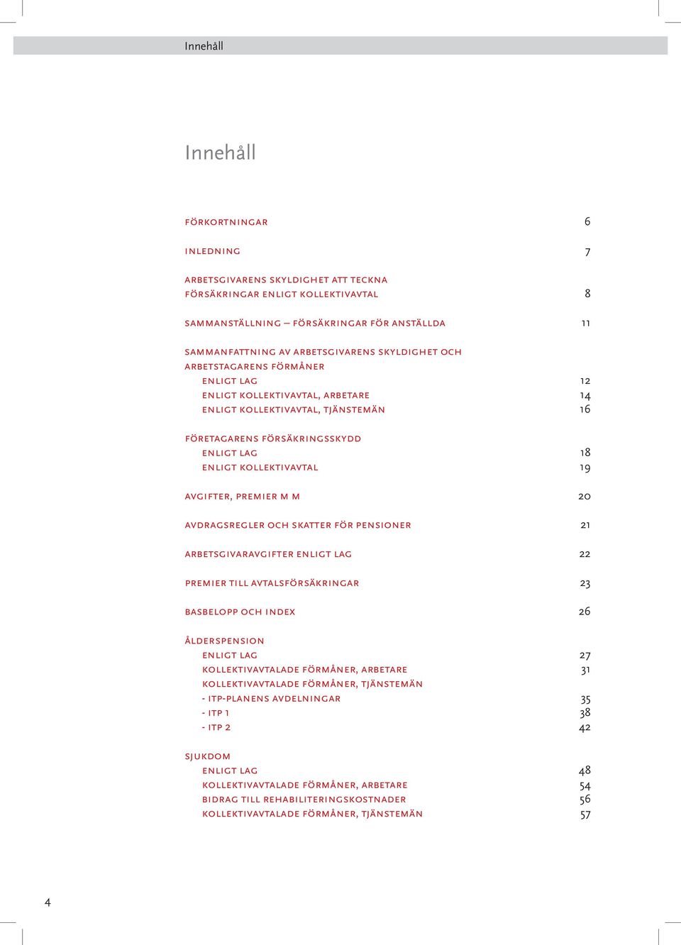 avgifter, premier m m 20 avdragsregler och skatter för pensioner 21 arbetsgivaravgifter enligt lag 22 premier till avtalsförsäkringar 23 basbelopp och index 26 ålderspension enligt lag 27