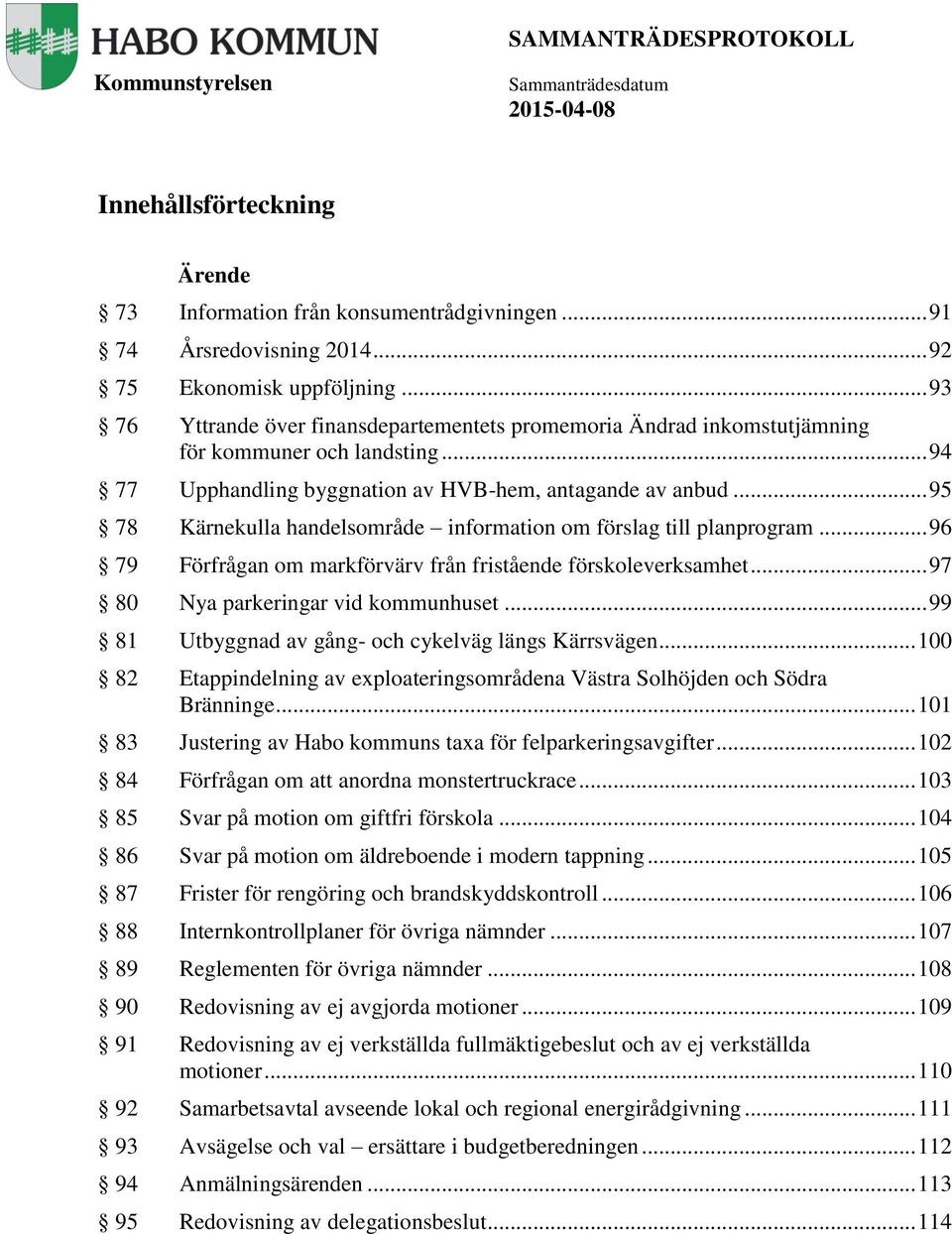 .. 95 78 Kärnekulla handelsområde information om förslag till planprogram... 96 79 Förfrågan om markförvärv från fristående förskoleverksamhet... 97 80 Nya parkeringar vid kommunhuset.
