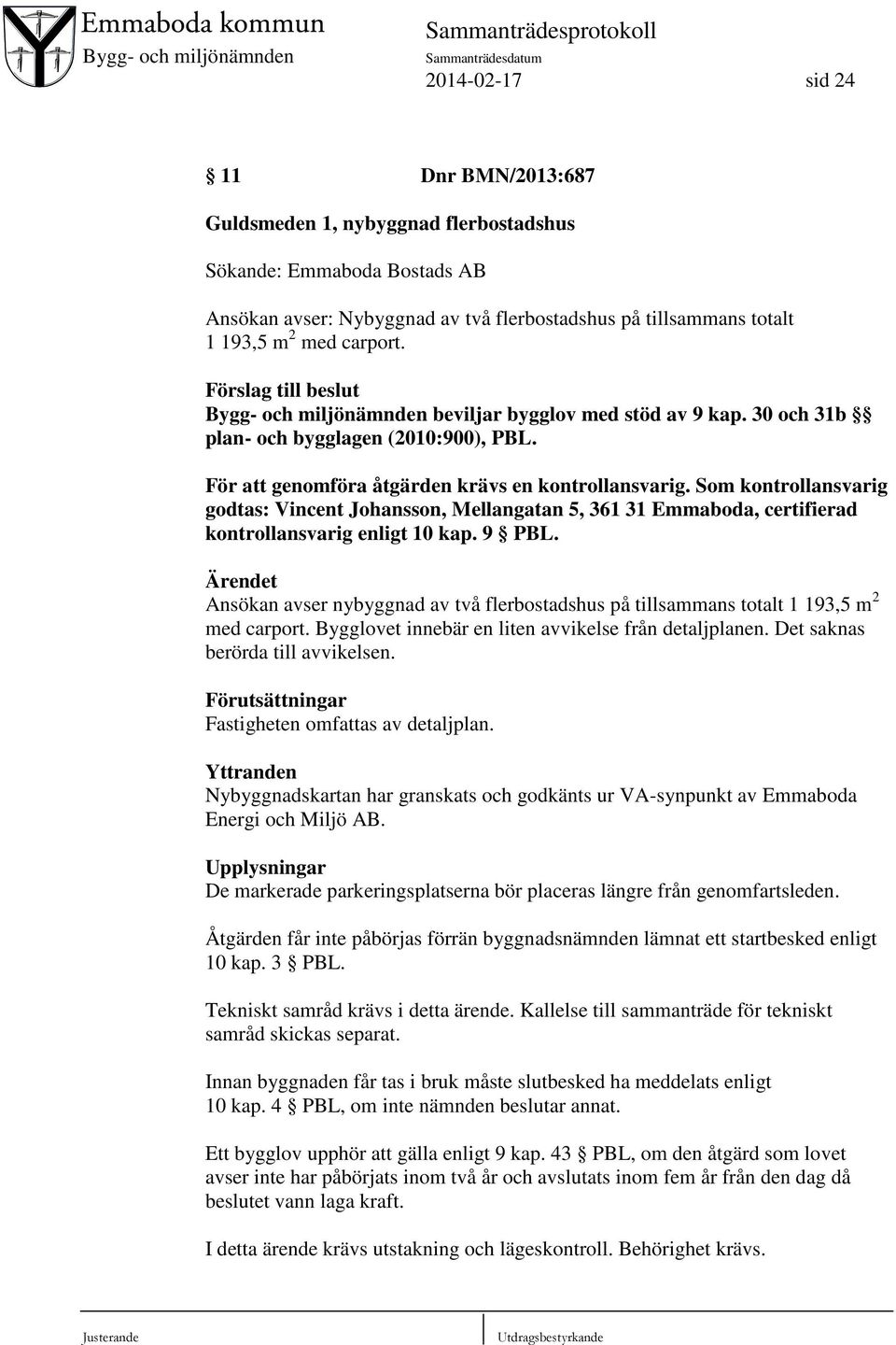 Som kontrollansvarig godtas: Vincent Johansson, Mellangatan 5, 361 31 Emmaboda, certifierad kontrollansvarig enligt 10 kap. 9 PBL.