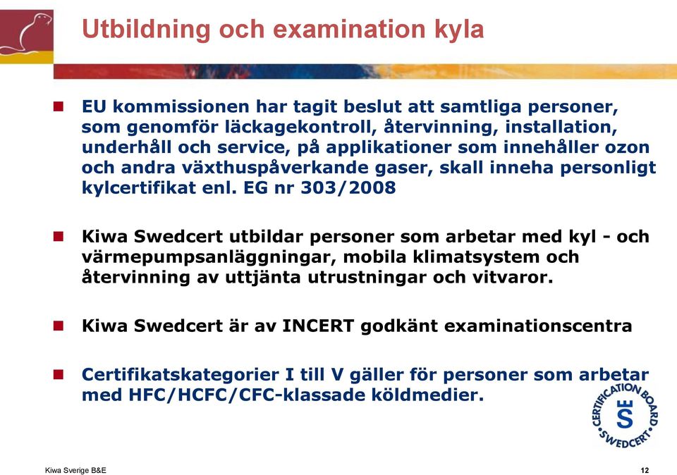 EG nr 303/2008 Kiwa Swedcert utbildar personer som arbetar med kyl - och värmepumpsanläggningar, mobila klimatsystem och återvinning av uttjänta utrustningar