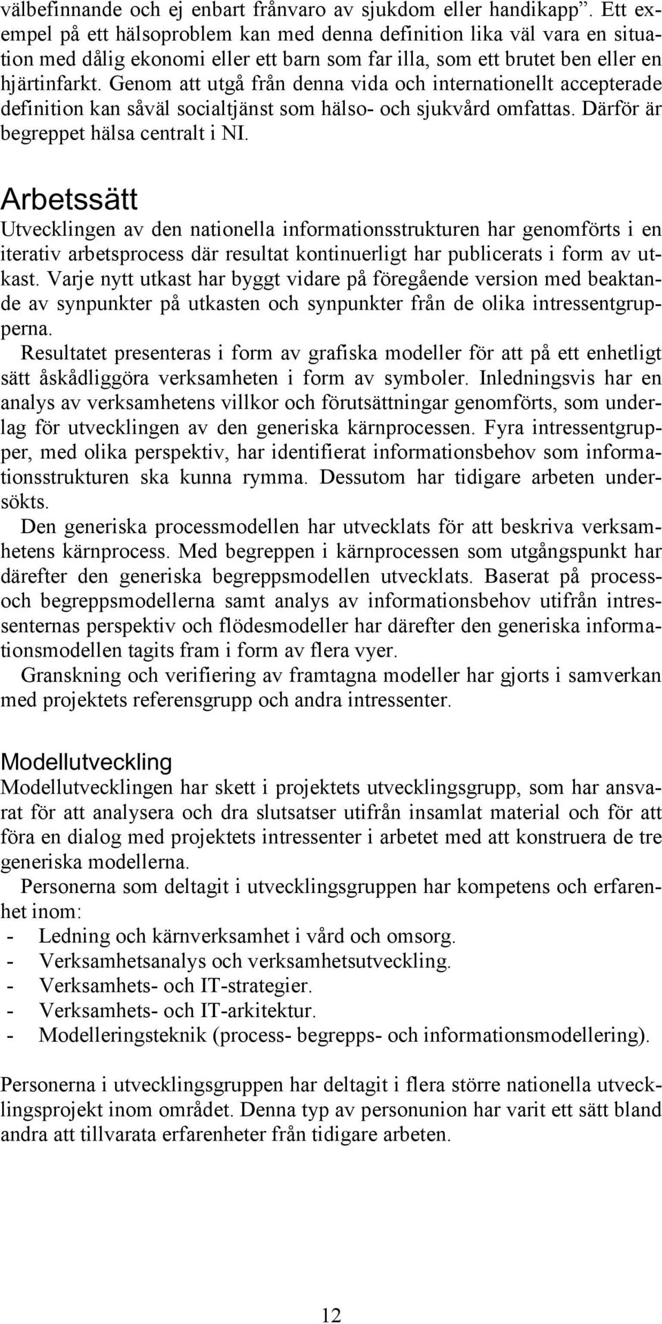 Genom att utgå från denna vida och internationellt accepterade definition kan såväl socialtjänst som hälso- och sjukvård omfattas. Därför är begreppet hälsa centralt i NI.