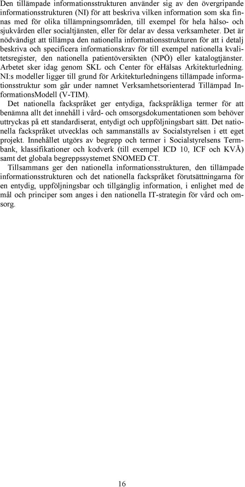 Det är nödvändigt att tillämpa den nationella informationsstrukturen för att i detalj beskriva och specificera informationskrav för till exempel nationella kvalitetsregister, den nationella