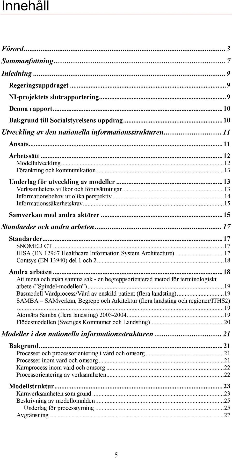 .. 3 Verksamhetens villkor och förutsättningar... 3 Informationsbehov ur olika perspektiv... 4 Informationssäkerhetskrav... 5 Samverkan med andra aktörer... 5 Standarder och andra arbeten.