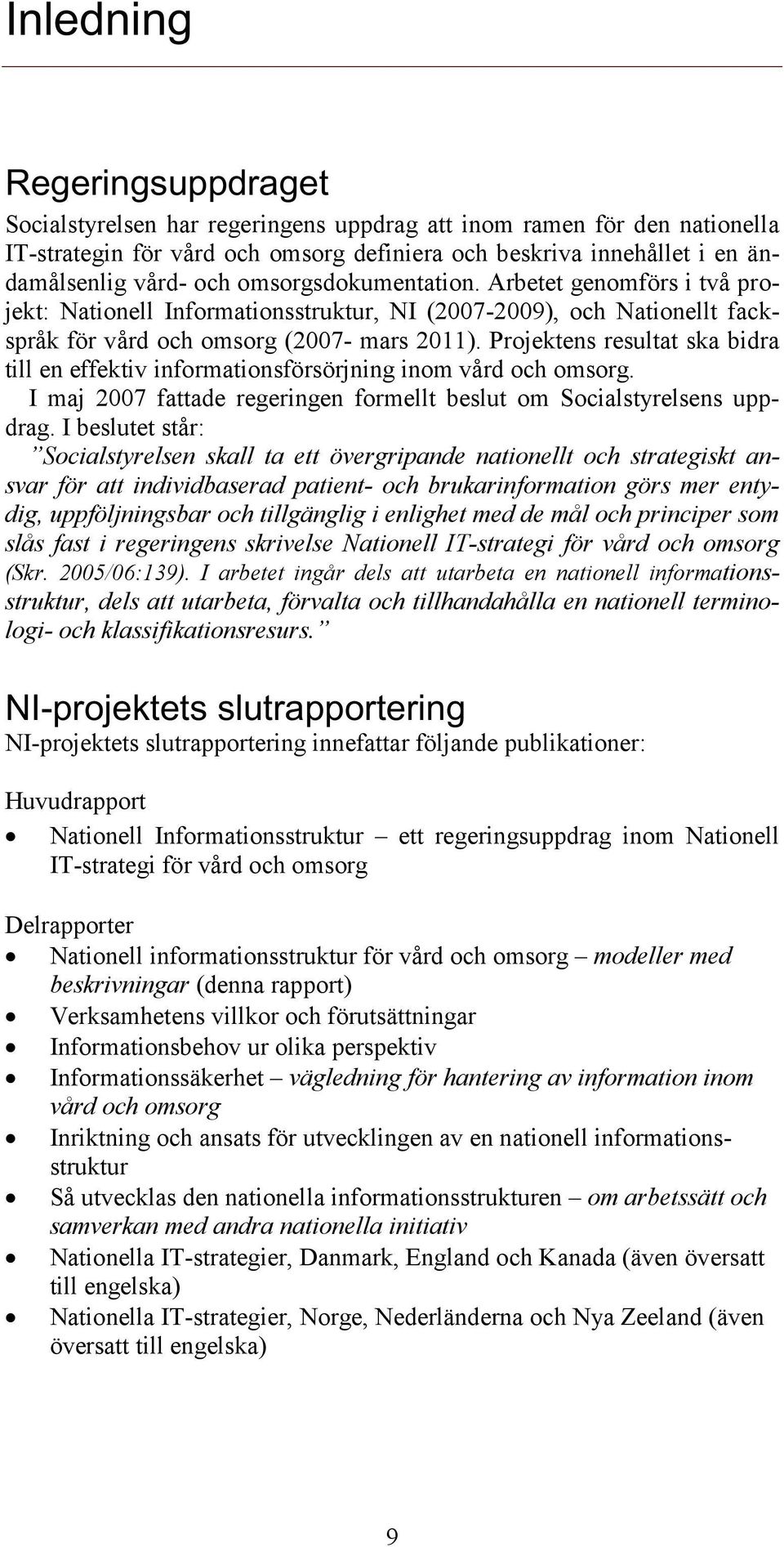 Projektens resultat ska bidra till en effektiv informationsförsörjning inom vård och omsorg. I maj 2007 fattade regeringen formellt beslut om Socialstyrelsens uppdrag.