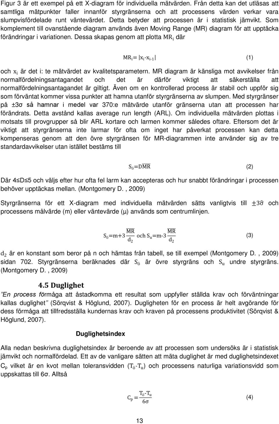 Detta betyder att processen är i statistisk jämvikt. Som komplement till ovanstående diagram används även Moving Range (MR) diagram för att upptäcka förändringar i variationen.
