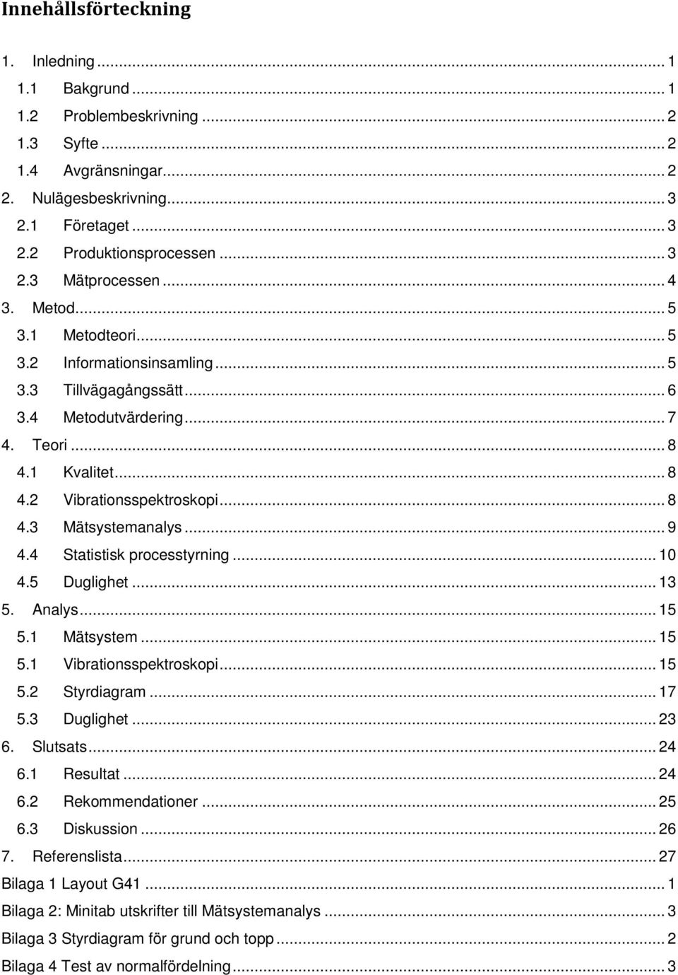 .. 9 4.4 Statistisk processtyrning... 10 4.5 Duglighet... 13 5. Analys... 15 5.1 Mätsystem... 15 5.1 Vibrationsspektroskopi... 15 5.2 Styrdiagram... 17 5.3 Duglighet... 23 6. Slutsats... 24 6.