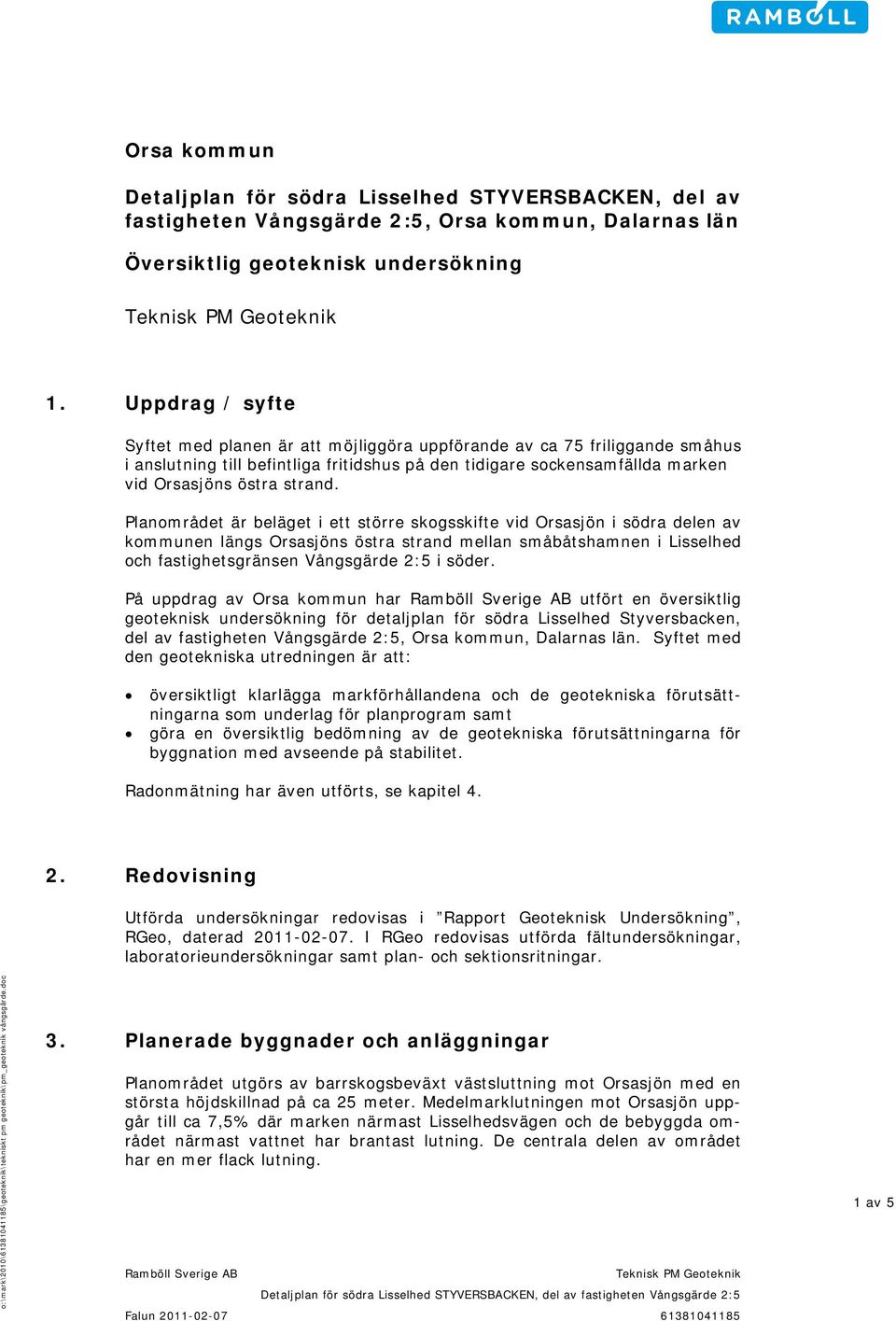 Planområdet är beläget i ett större skogsskifte vid Orsasjön i södra delen av kommunen längs Orsasjöns östra strand mellan småbåtshamnen i Lisselhed och fastighetsgränsen Vångsgärde 2:5 i söder.