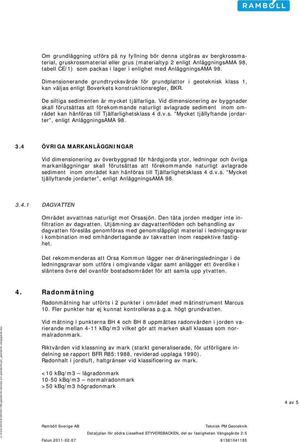 Vid dimensionering av byggnader skall förutsättas att förekommande naturligt avlagrade sediment inom området kan hänföras till Tjälfarlighetsklass 4 d.v.s. Mycket tjällyftande jordarter, enligt AnläggningsAMA 98.