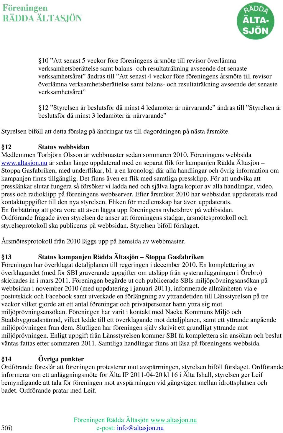 ändras till Styrelsen är beslutsför då minst 3 ledamöter är närvarande Styrelsen biföll att detta förslag på ändringar tas till dagordningen på nästa årsmöte.