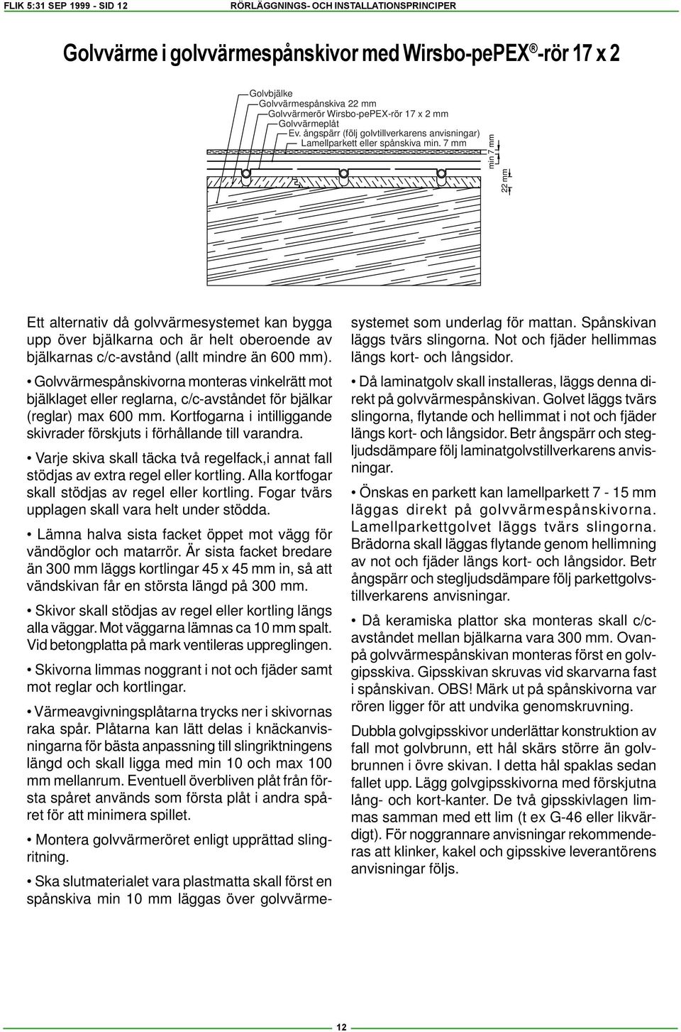 7 mm min 7 mm 22 mm Ett alternativ då golvvärmesystemet kan bygga upp över bjälkarna och är helt oberoende av bjälkarnas c/c-avstånd (allt mindre än 600 mm).