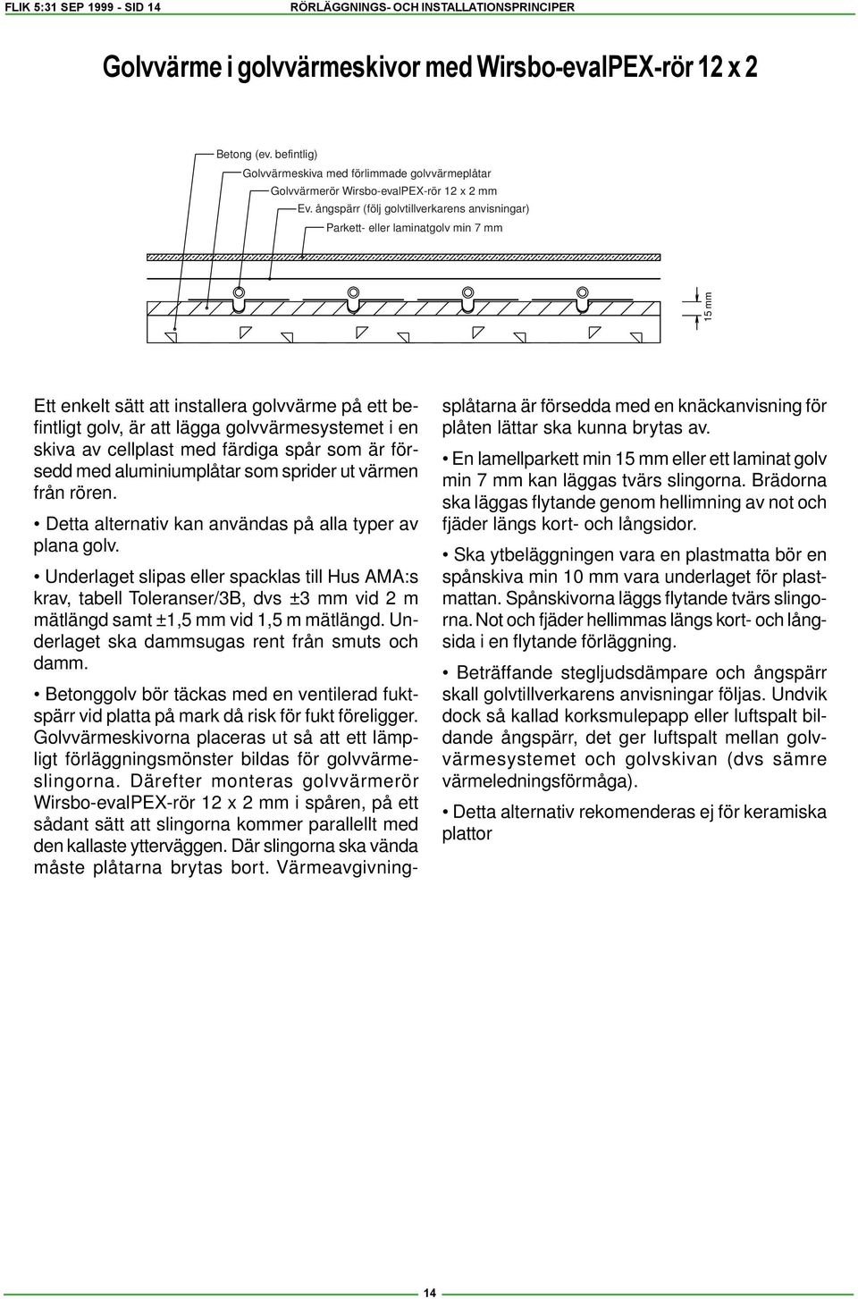 ångspärr (följ golvtillverkarens anvisningar) Parkett- eller laminatgolv min 7 mm 15 mm Ett enkelt sätt att installera golvvärme på ett befintligt golv, är att lägga golvvärmesystemet i en skiva av