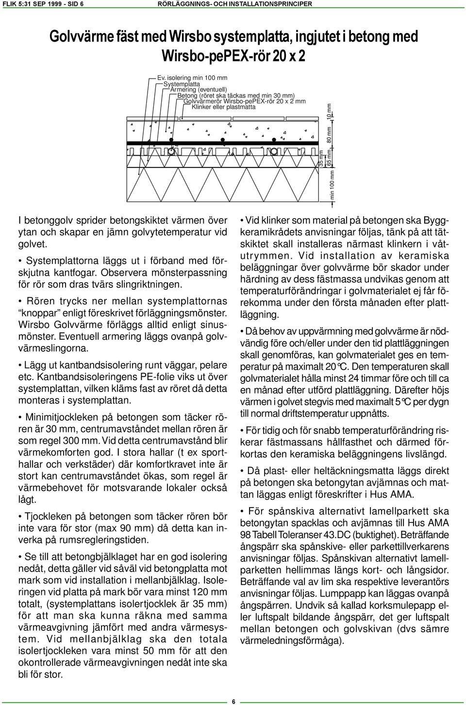 över ytan och skapar en jämn golvytetemperatur vid golvet. Systemplattorna läggs ut i förband med förskjutna kantfogar. Observera mönsterpassning för rör som dras tvärs slingriktningen.