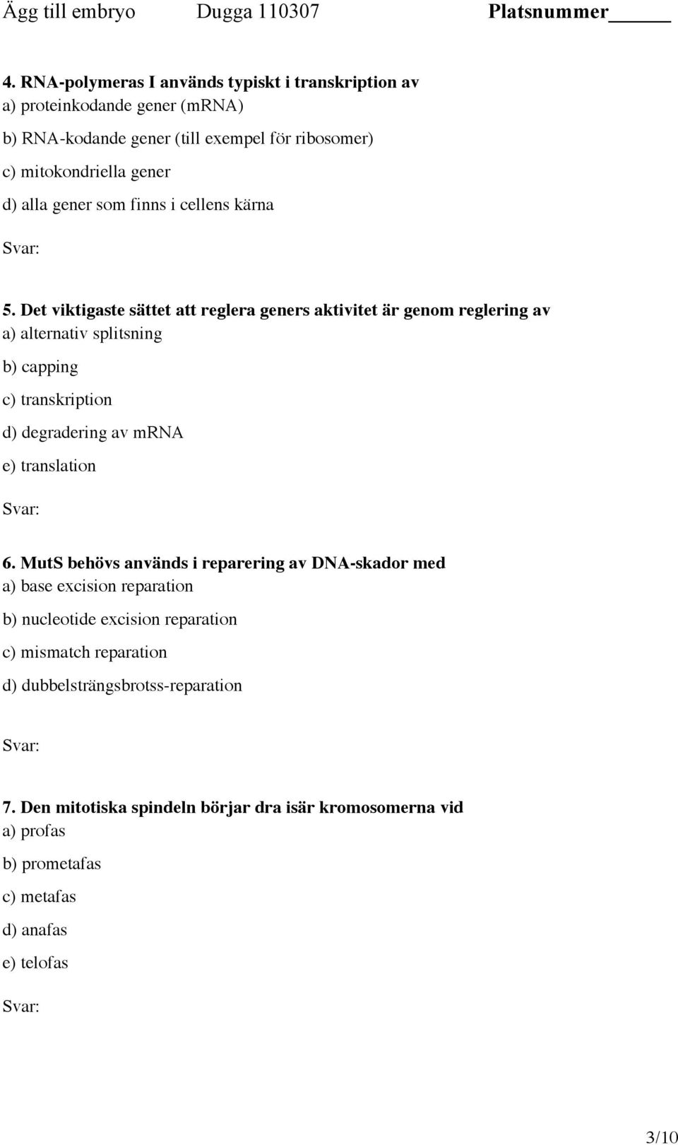 Det viktigaste sättet att reglera geners aktivitet är genom reglering av a) alternativ splitsning b) capping c) transkription d) degradering av mrna e) translation