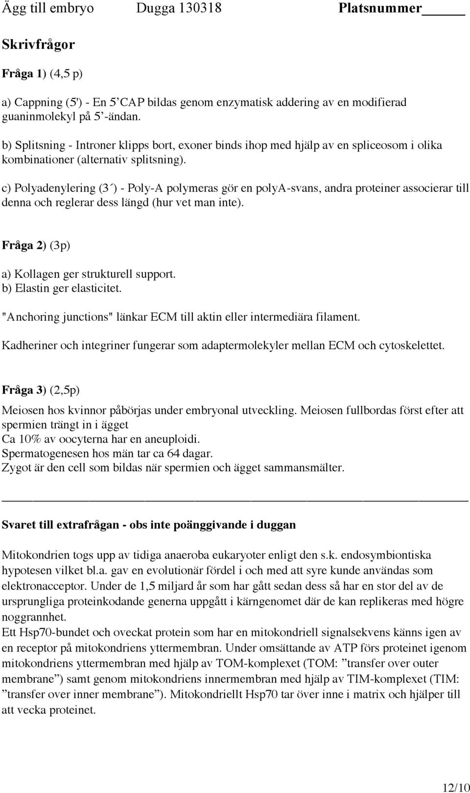 c) Polyadenylering (3 ) - Poly-A polymeras gör en polya-svans, andra proteiner associerar till denna och reglerar dess längd (hur vet man inte). Fråga 2) (3p) a) Kollagen ger strukturell support.