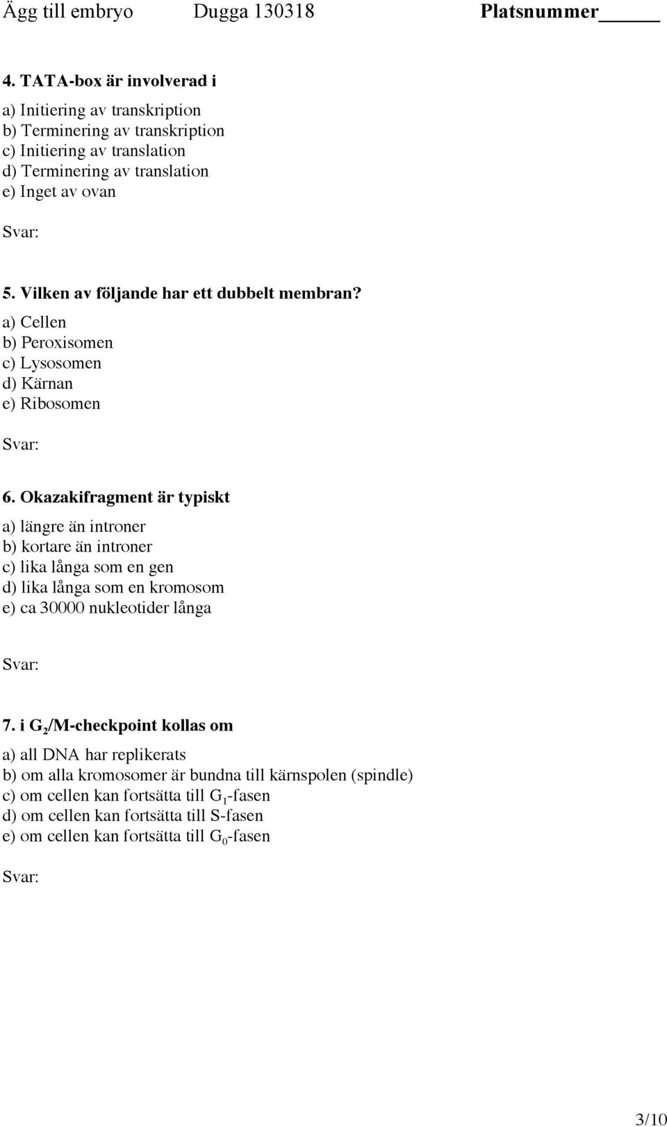 Okazakifragment är typiskt a) längre än introner b) kortare än introner c) lika långa som en gen d) lika långa som en kromosom e) ca 30000 nukleotider långa 7.