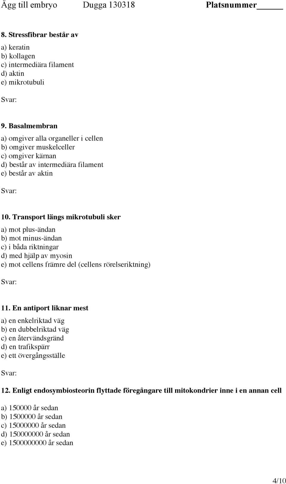 Transport längs mikrotubuli sker a) mot plus-ändan b) mot minus-ändan c) i båda riktningar d) med hjälp av myosin e) mot cellens främre del (cellens rörelseriktning) 11.