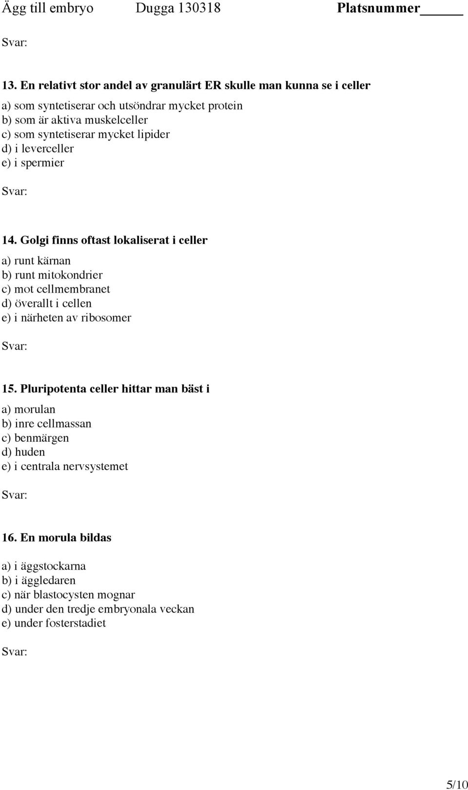 Golgi finns oftast lokaliserat i celler a) runt kärnan b) runt mitokondrier c) mot cellmembranet d) överallt i cellen e) i närheten av ribosomer 15.
