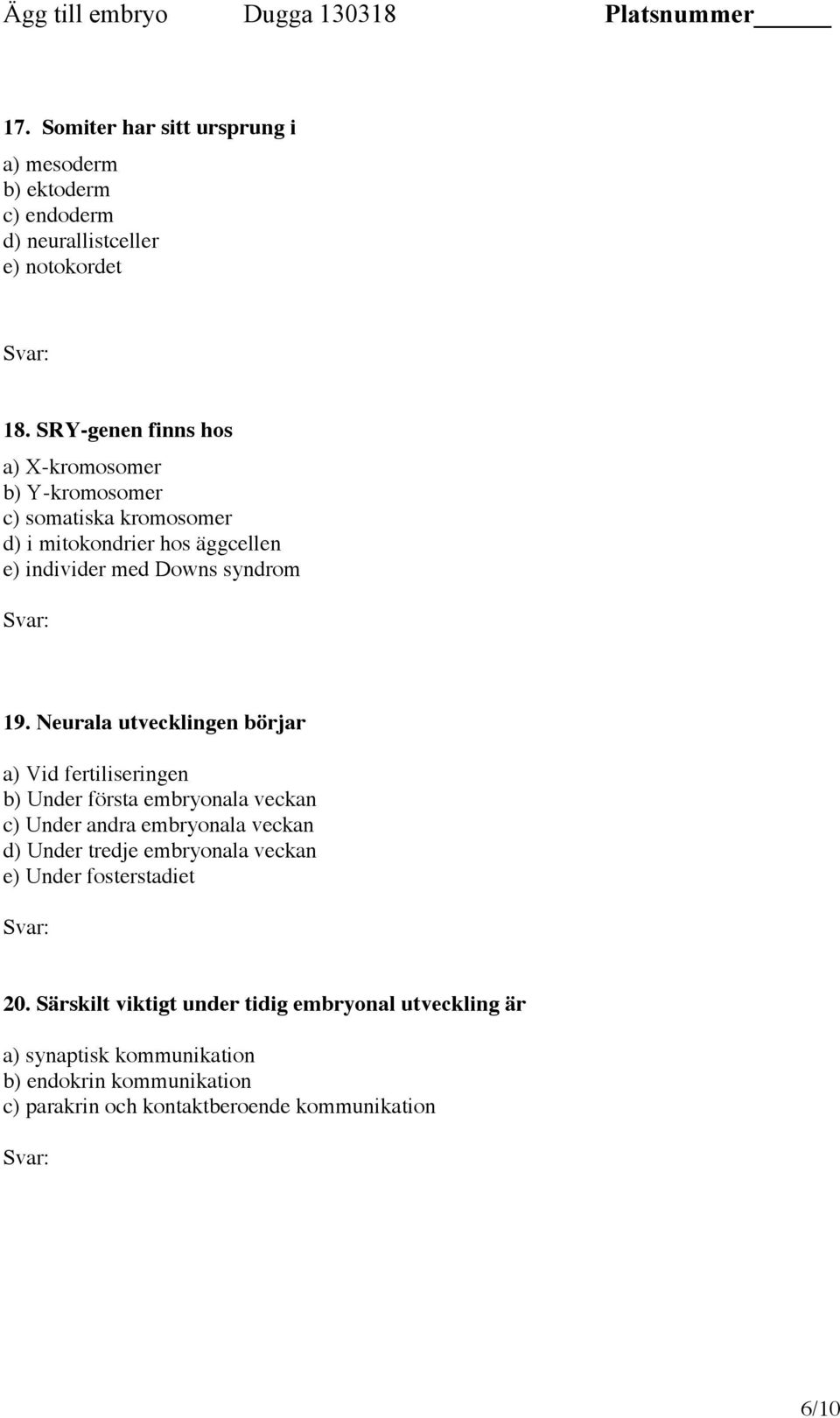 Neurala utvecklingen börjar a) Vid fertiliseringen b) Under första embryonala veckan c) Under andra embryonala veckan d) Under tredje embryonala