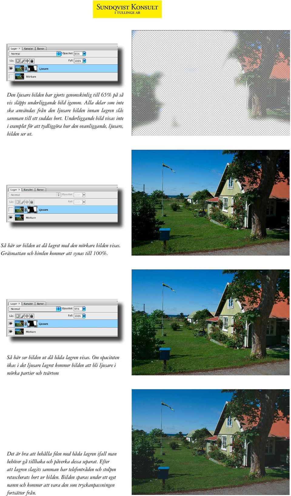 Underliggande bild visas inte i exemplet för att tydliggöra hur den ovanliggande, ljusare, bilden ser ut. Så här ser bilden ut då lagret med den mörkare bilden visas.
