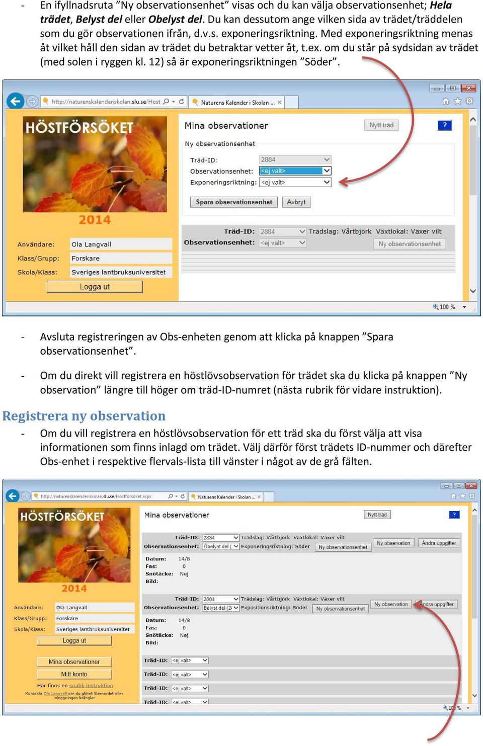 Med exponeringsriktning menas åt vilket håll den sidan av trädet du betraktar vetter åt, t.ex. om du står på sydsidan av trädet (med solen i ryggen kl. 12) så är exponeringsriktningen Söder.