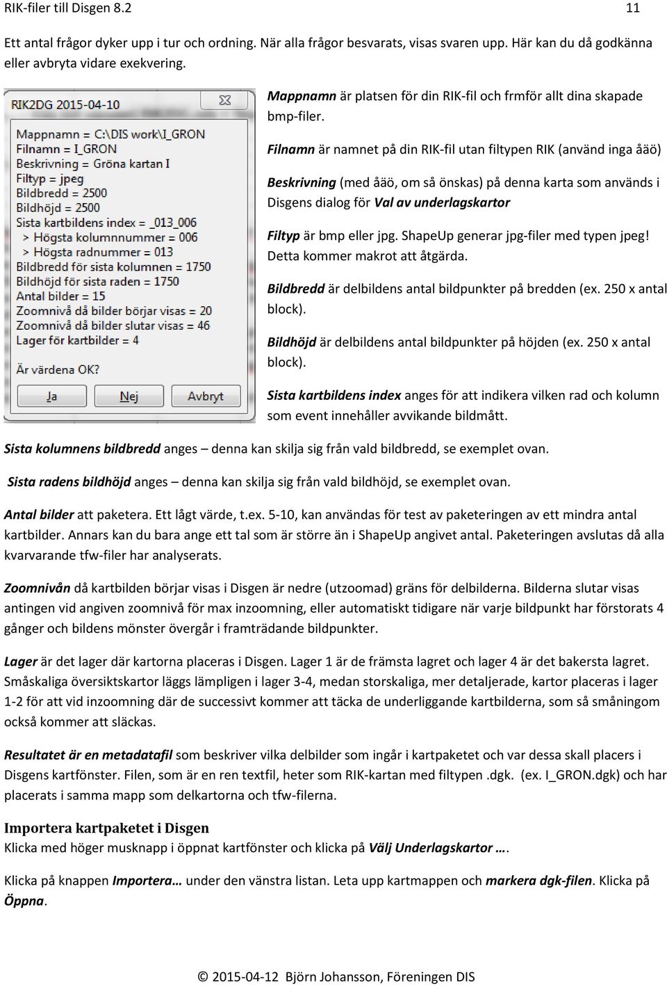 Filnamn är namnet på din RIK-fil utan filtypen RIK (använd inga åäö) Beskrivning (med åäö, om så önskas) på denna karta som används i Disgens dialog för Val av underlagskartor Filtyp är bmp eller jpg.