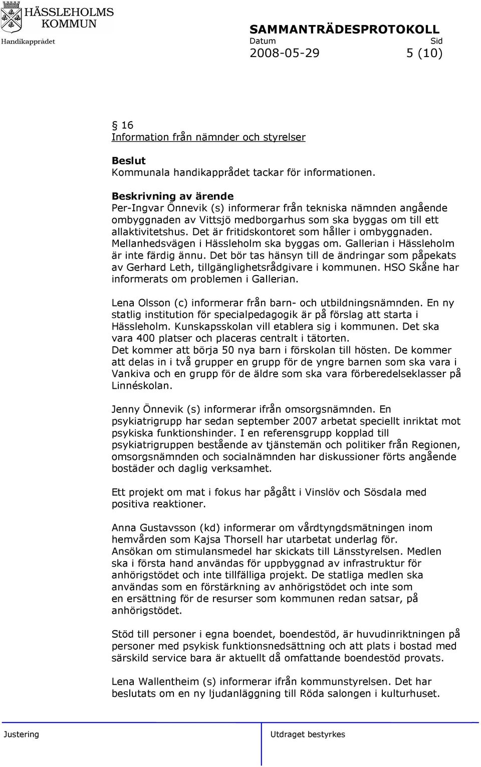 Mellanhedsvägen i Hässleholm ska byggas om. Gallerian i Hässleholm är inte färdig ännu. Det bör tas hänsyn till de ändringar som påpekats av Gerhard Leth, tillgänglighetsrådgivare i kommunen.