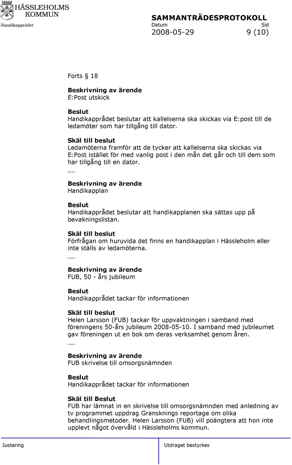 Handikapplan Handikapprådet beslutar att handikapplanen ska sättas upp på bevakningslistan. Förfrågan om huruvida det finns en handikapplan i Hässleholm eller inte ställs av ledamöterna.