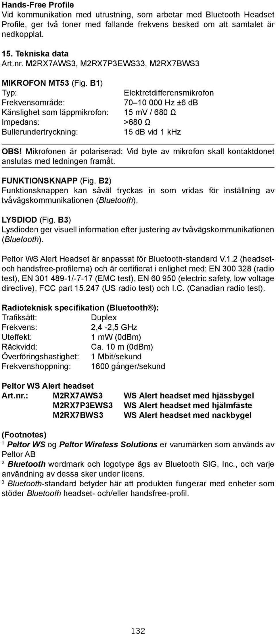 B1) Typ: Frekvensområde: Känslighet som läppmikrofon: Impedans: Bullerundertryckning: Elektretdifferensmikrofon 70 10 000 Hz ±6 db 15 mv / 680 Ω >680 Ω 15 db vid 1 khz OBS!